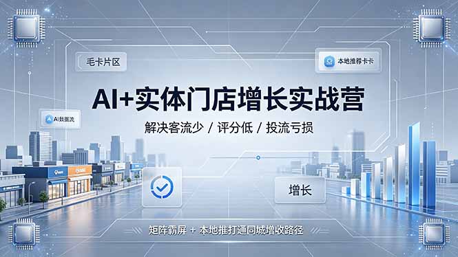 AI+实体门店增长实战营,解决客流少/评分低/投流亏损;矩阵霸屏+本地推打通同城增收路径-零创仓