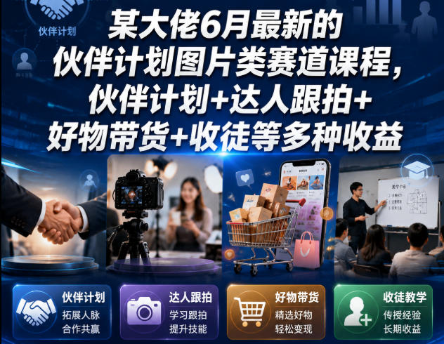 某大佬6月最新的伙伴计划图片类赛道课程，伙伴计划+达人跟拍+好物带货+收徒等多种收益-零创仓