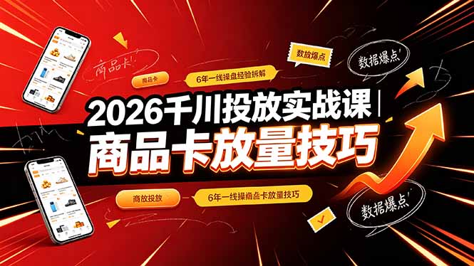 2026千川投放实战课|6年一线操盘经验拆解,通俗讲解全域投放,吃透商品卡放量技巧-零创仓