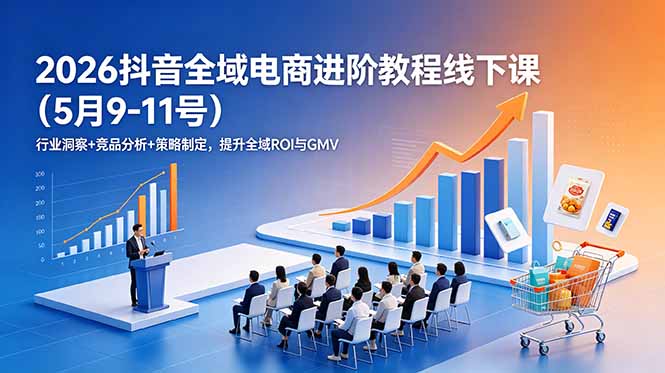 2026抖音全域电商进阶教程线下课(5月9-11号-零创仓