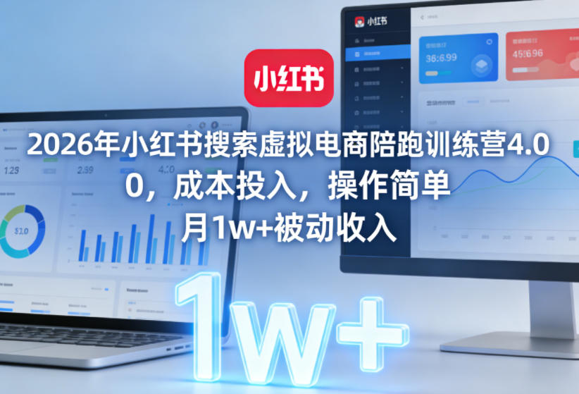 2026年小红书搜索虚拟电商陪跑训练营4.0，0成本投入，操作简单，月1w+被动收入(更新0628)-零创仓