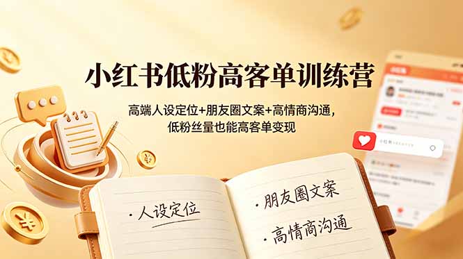 小红书低粉高客单训练营：高端人设定位+朋友圈文案+高情商沟通，低粉丝量也能高客单变现-零创仓