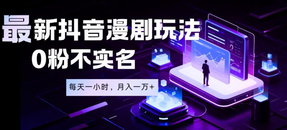 最新蓝海风口项目,抖音漫剧,0粉不实名每天一小时,月入1W+【揭秘】-零创仓