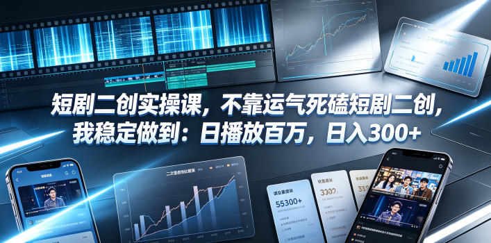 短剧二创实操课，不靠运气死磕短剧二创，我稳定做到：日播放百万，日入300+-零创仓