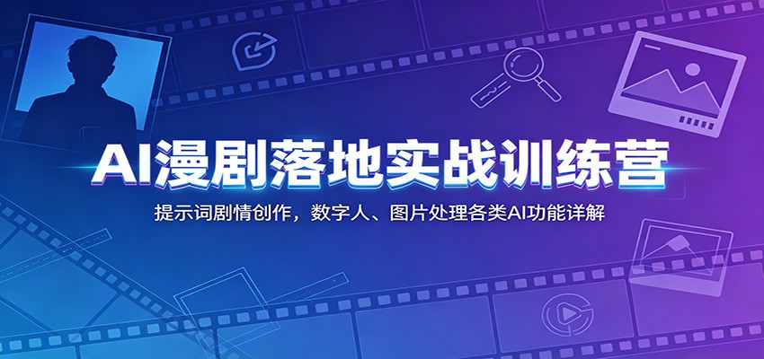 AI漫剧落地实战训练营：提示词剧情创作，数字人、图片处理各类AI功能详解-零创仓