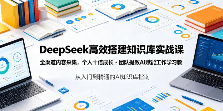 DeepSeek高效搭建知识库实战课,全渠道内容采集,个人十倍成长・团队提效,AI赋能工作学习-零创仓