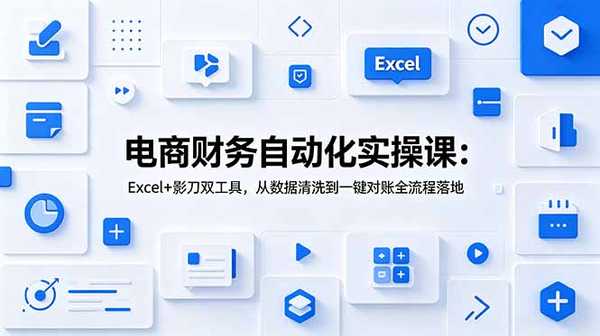 电商财务自动化实操课：Excel+影刀双工具，从数据清洗到一键对账全流程落地-零创仓