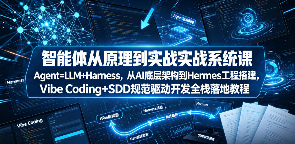 智能体从原理到实战系统课Agent=LLM+Harness，从AI底层架构到Hermes工程搭建，Vibe Coding+SDD规范驱动开发全栈落地教程-零创仓