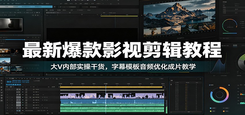 最新爆款影视剪辑教程：大V内部实操干货，字幕模板音频优化成片教学-零创仓