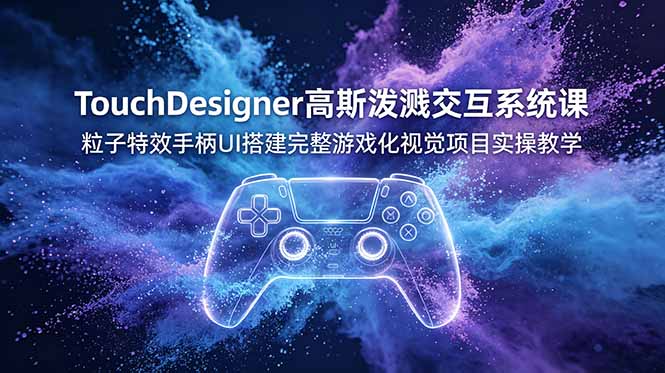 TouchDesigner高斯泼溅交互系统课,粒子特效手柄UI搭建完整游戏化视觉项目实操教学-零创仓