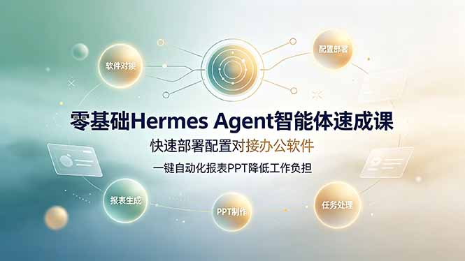 零基础Hermes Agent智能体速成课,快速部署配置对接办公软件;一键自动化报表PPT降低工作负担-零创仓