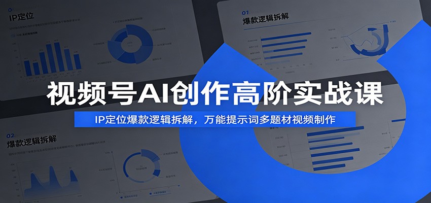 视频号AI创作高阶实战课：IP定位爆款逻辑拆解，万能提示词多题材视频制作-零创仓