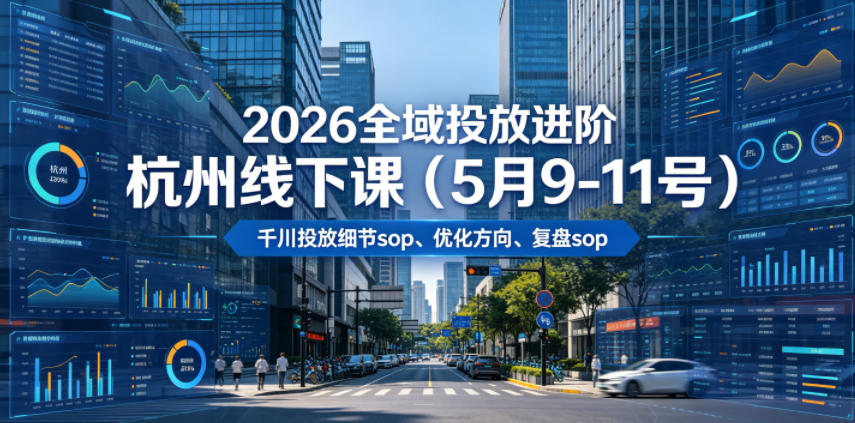 2026全域投放进阶杭州线下课(5月9-11号),包括千川投放细节sop、优化方向、复盘sop(20小时录音+字幕)-零创仓