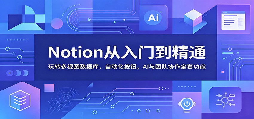 Notion从入门到精通:玩转多视图数据库,自动化按钮,AI与团队协作全套功能-零创仓