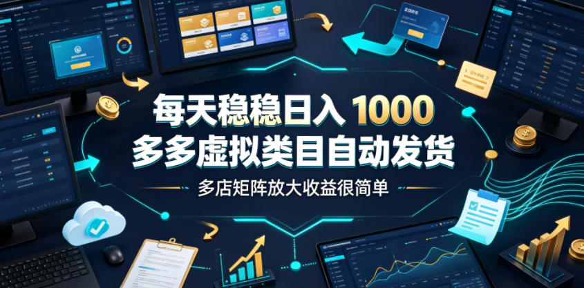 每天稳稳日入1000，多多虚拟类目自动发货，多店矩阵放大收益很简单【揭秘】-零创仓
