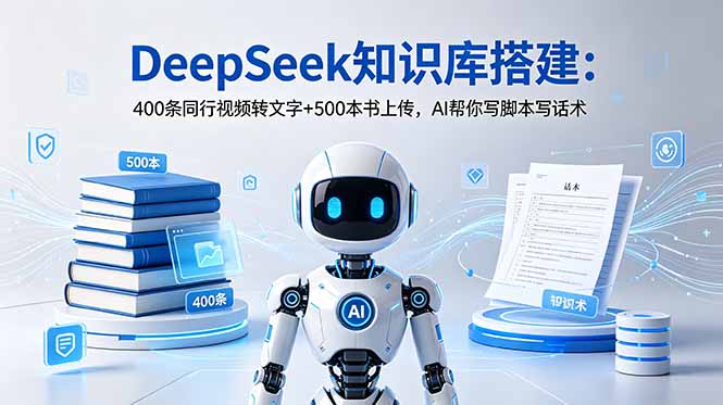 DeepSeek知识库搭建:400条同行视频转文字+500本书上传,AI帮你写脚本写话术-零创仓