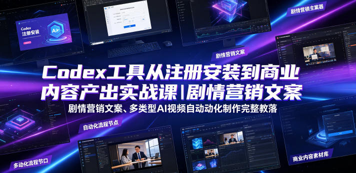 Codex工具从注册安装到商业内容产出实战课｜剧情营销文案、多类型AI视频自动化制作完整落地教程-零创仓