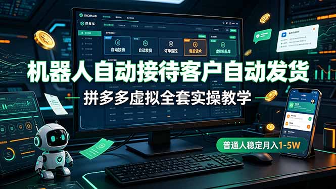 机器人自动接待客户自动发货，拼多多虚拟全套实操教学，普通人稳定月入 1-5W-零创仓