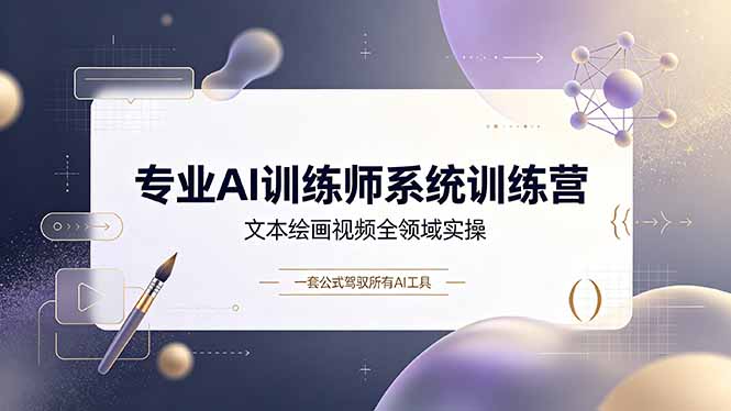 专业AI训练师系统训练营，文本绘画视频全领域实操，一套公式驾驭所有AI工具-零创仓