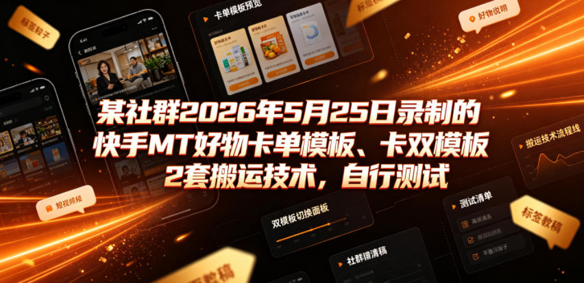 某社群2026年5月25日录制的快手MT好物卡单模板、卡双模板2套搬运技术，自行测试-零创仓