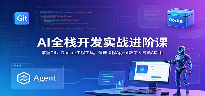 AI全栈开发实战进阶课：掌握Git、Docker工程工具，落地编程Agent数字人各类AI项目-零创仓