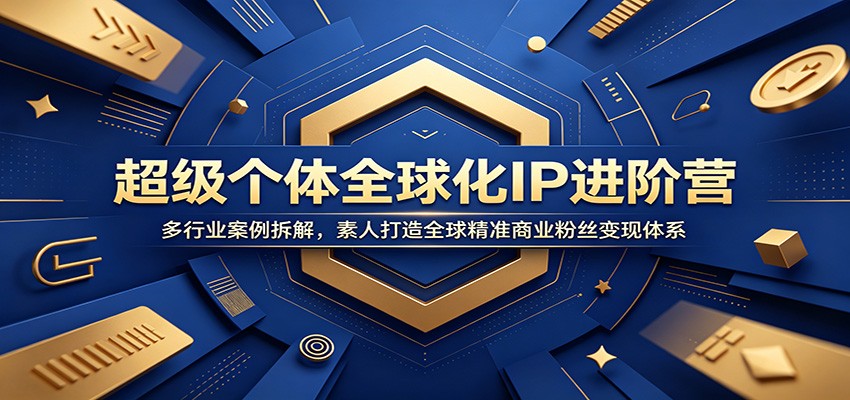 超级个体全球化IP进阶营：多行业案例拆解，素人打造全球精准商业粉丝变现体系-零创仓