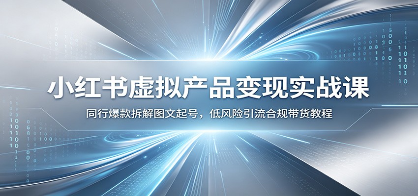 小红书虚拟产品变现实战课：同行爆款拆解图文起号，低风险引流合规带货教程-零创仓