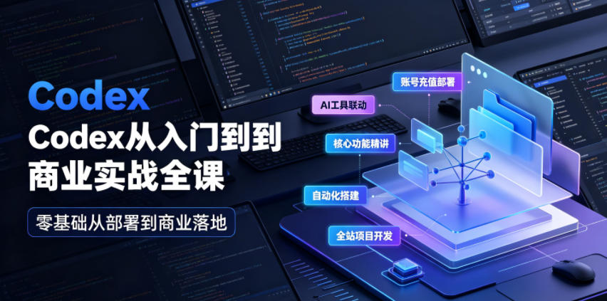 Codex从入门到商业实战全课｜账号充值部署、AI工具联动、核心功能精讲、自动化搭建、全站项目开发零基础教程-零创仓