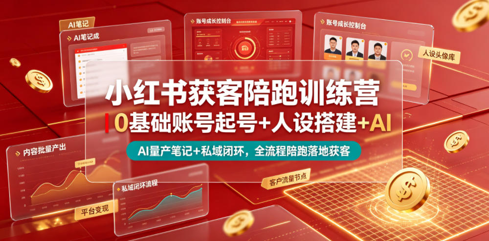 小红书获客陪跑训练营｜0基础账号起号+人设搭建+AI量产笔记+平台变现+私域闭环，全流程陪跑落地获客-零创仓
