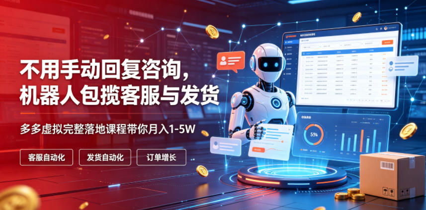 不用手动回复咨询，机器人包揽客服与发货，多多虚拟完整落地课程带你月入1-5W【揭秘】-零创仓