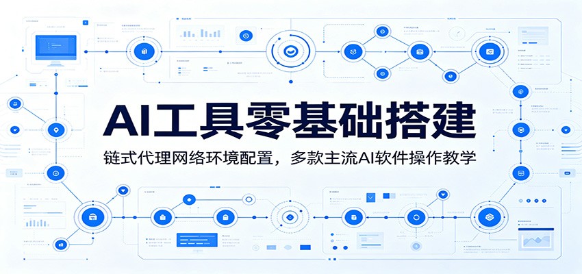 AI工具零基础搭建：链式代理网络环境配置，多款主流AI软件操作教学-零创仓