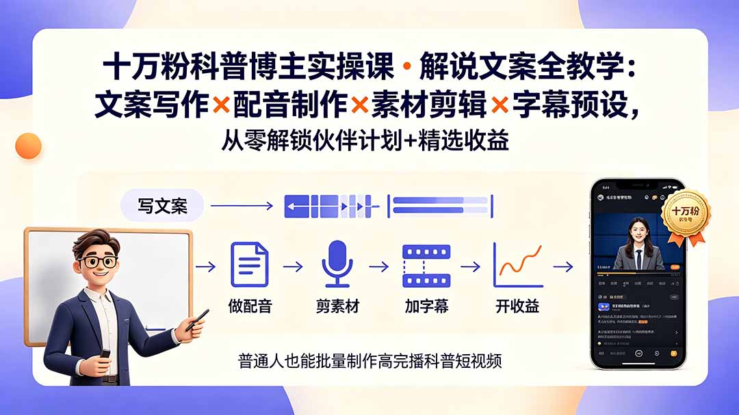 10万粉科普博主实操课-解说文案全教学：文案写作×配音制作×素材剪辑×字幕预设，从零解锁伙伴计划+精选收益-零创仓
