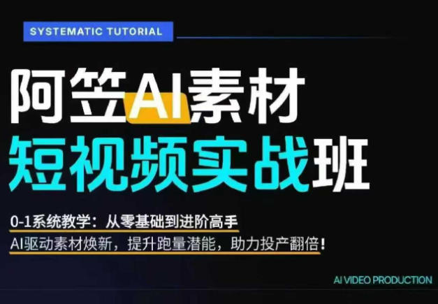 AI视频素材实战班，0-1系统教学，从零基础到进阶高手AI驱动素材焕新，提升跑量潜能，助力投产翻倍-零创仓