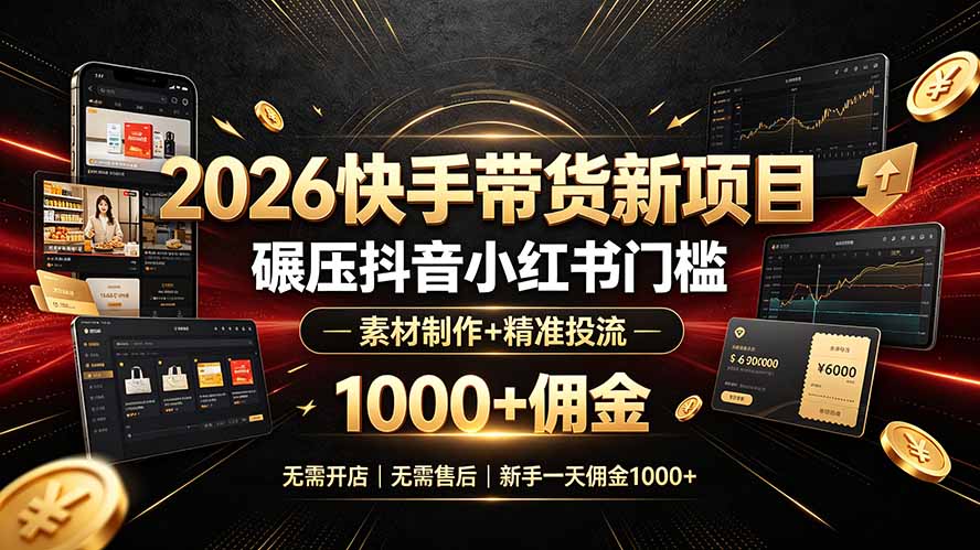 2026快手带货新项目|碾压抖音小红书门槛,素材制作+精准投流,无需开店,无需售后,新手一天佣金1000+-零创仓