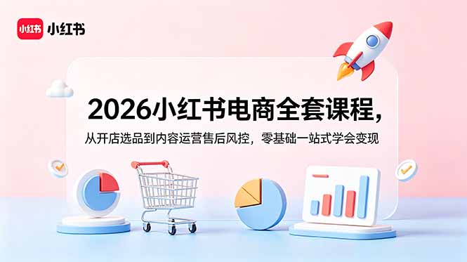 2026小红书电商全套课程,从开店选品到内容运营售后风控,零基础一站式学会变现-零创仓