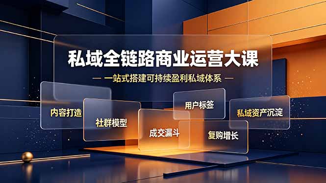私域全链路商业运营大课，内容打造社群模型成交漏斗，一站式搭建可持续盈利私域体系-零创仓