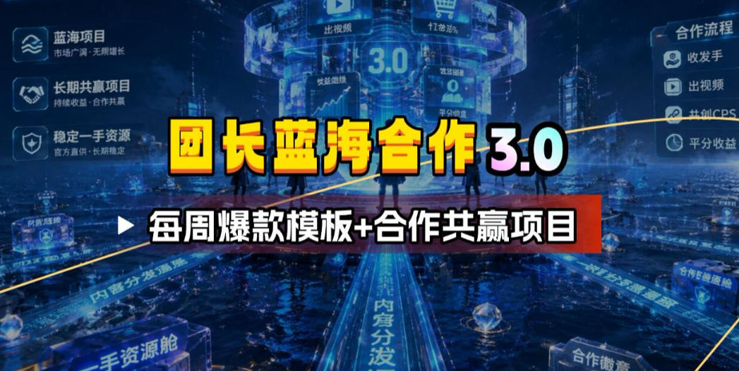 团长蓝海合作3.0，每周爆款模板+合作共赢项目-零创仓