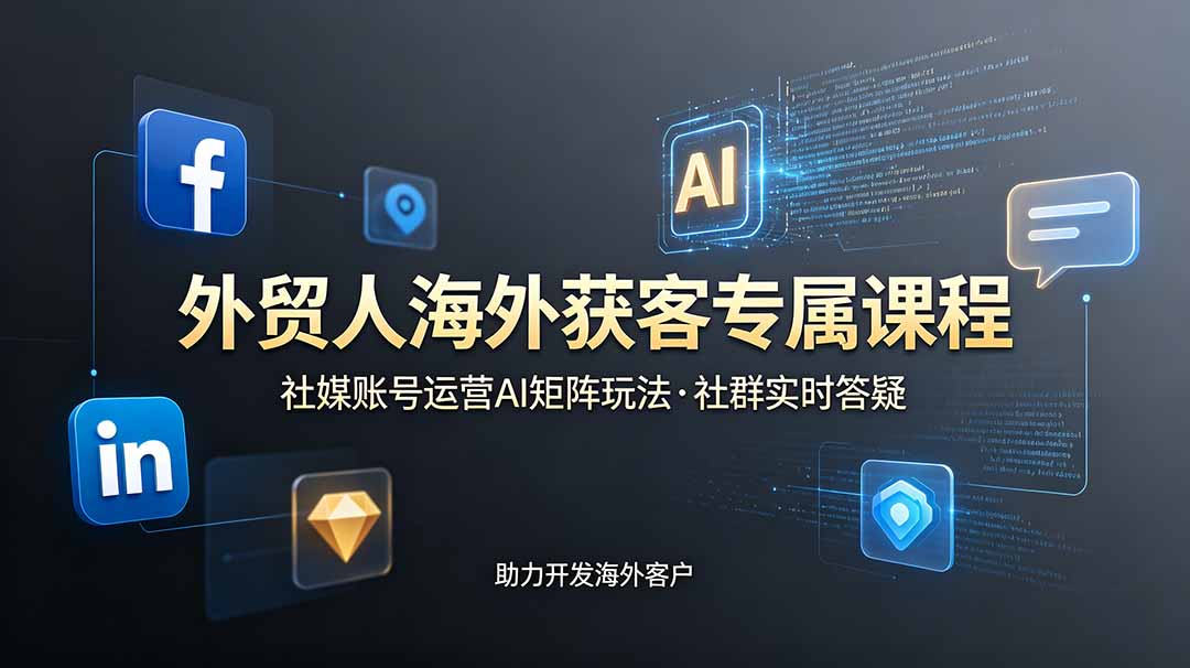 外贸人海外获客专属课程-更新6月，讲解社媒账号运营AI矩阵玩法，社群实时答疑助力开发海外客户-零创仓