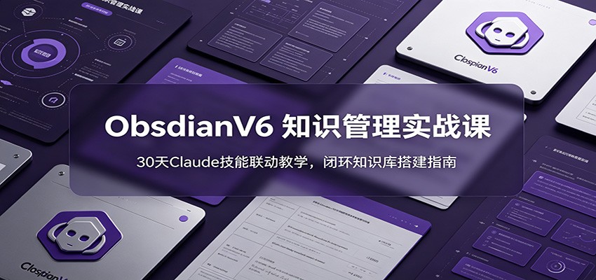 ObsidianV6 知识管理实战课：30天Claude技能联动教学，闭环知识库搭建指南-零创仓
