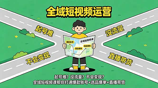 起号难？没流量？不会变现？全域短视频课帮你打通爆款账号+选品爆单+直播带货-零创仓