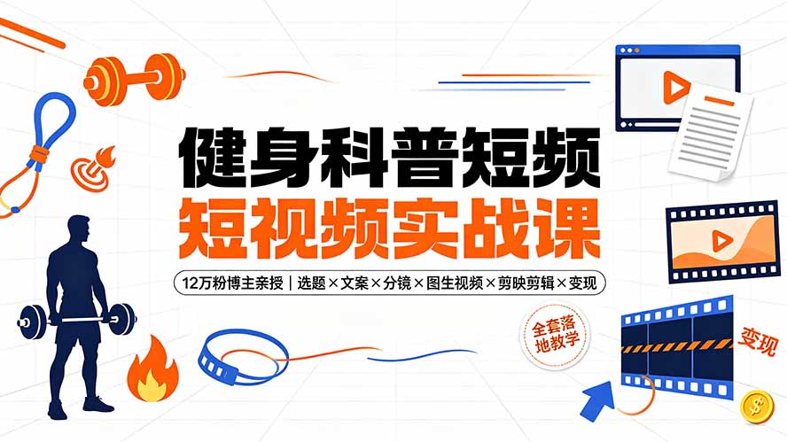 健身科普短视频实战课-12万粉博主亲授｜选题×文案×分镜×图生视频×剪映剪辑×变现，全套落地教学-零创仓