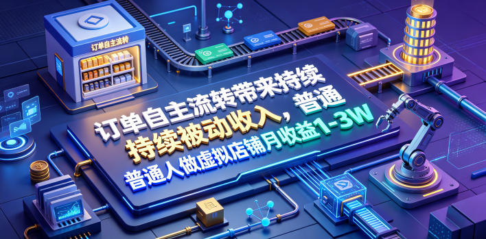 订单自主流转带来持续被动收入，普通人做虚拟店铺月收益1-3W【揭秘】-零创仓