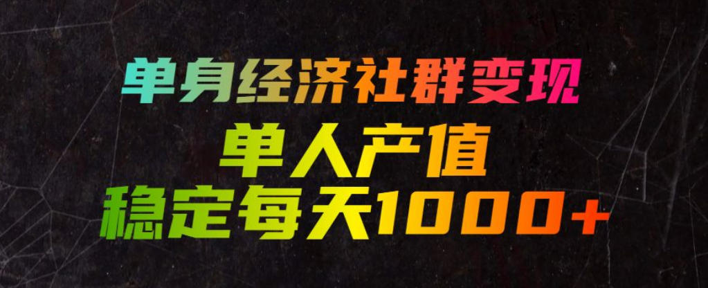 单身经济社群变现玩法,单人产值稳定每天1000+,门槛低好上手,稳定可持续【揭秘】-零创仓