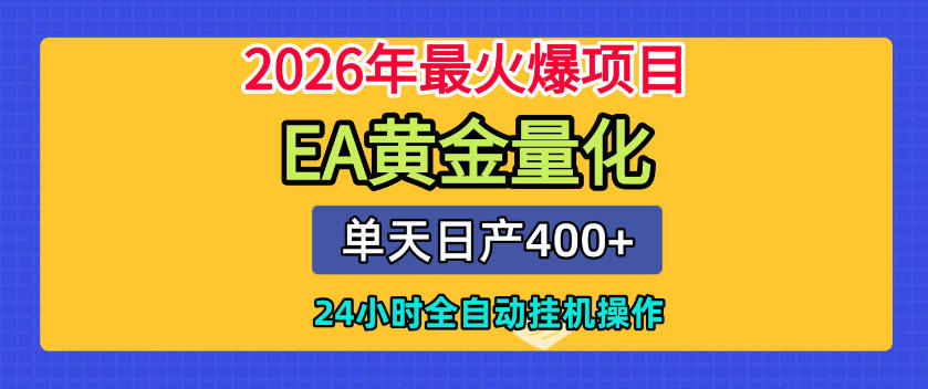 单机日入400+，EA黄金量化，24小时不间断全自动挂G，2026最热项目【揭秘】-零创仓