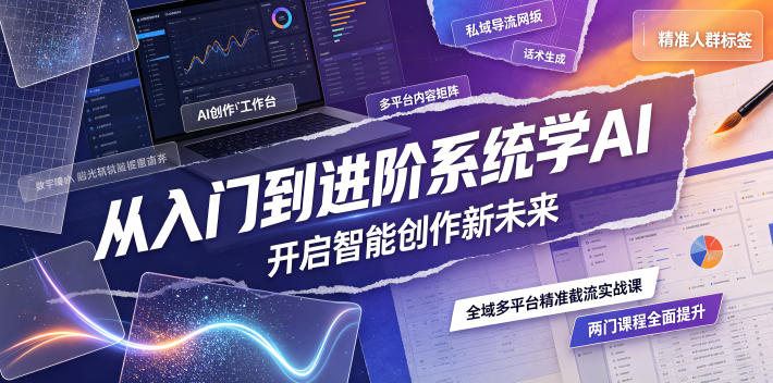 从入门到进阶系统学AI，开启智能创作新未来，两门课程，全面提升你的AI创作能力-零创仓