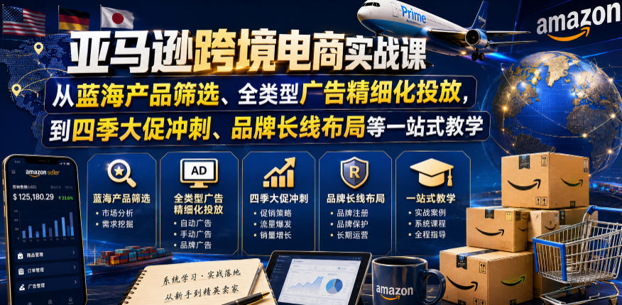 亚马逊跨境电商实战课，从蓝海产品筛选、全类型广告精细化投放，到四季大促冲刺、品牌长线布局等一站式教学(更新6月)-零创仓