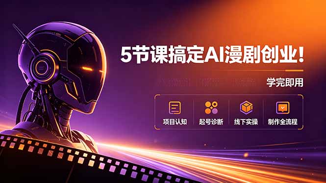 5节课搞定AI漫剧创业!项目认知+起号诊断+线下实操+制作全流程,学完即用-零创仓