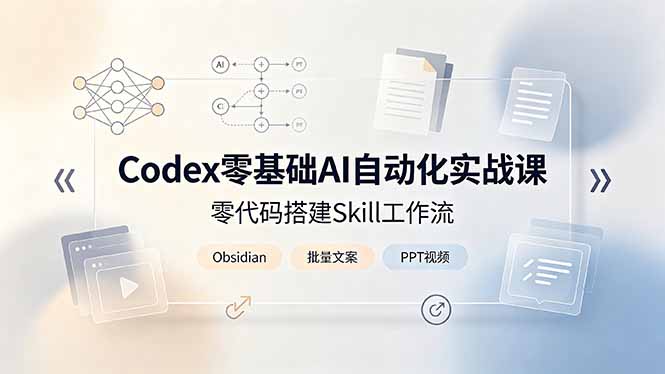 Codex零基础AI自动化实战课,零代码搭建Skill工作流,搭配Obsidian批量制作文案PPT视频-零创仓