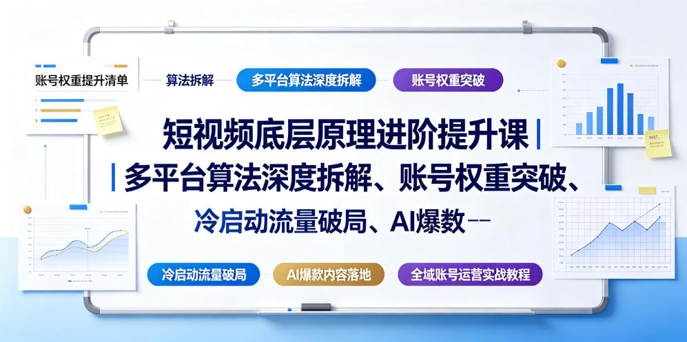 短视频底层原理进阶提升课|多平台算法深度拆解、账号权重突破、冷启动流量破局、AI爆款内容落地与全域账号运营实战教程-零创仓