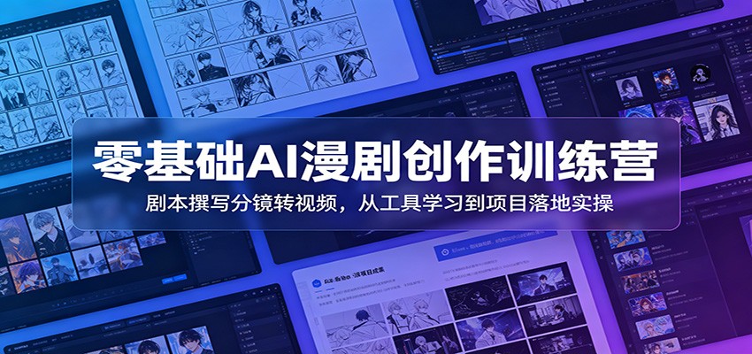零基础AI漫剧创作训练营：剧本撰写分镜转视频，从工具学习到项目落地实操-零创仓